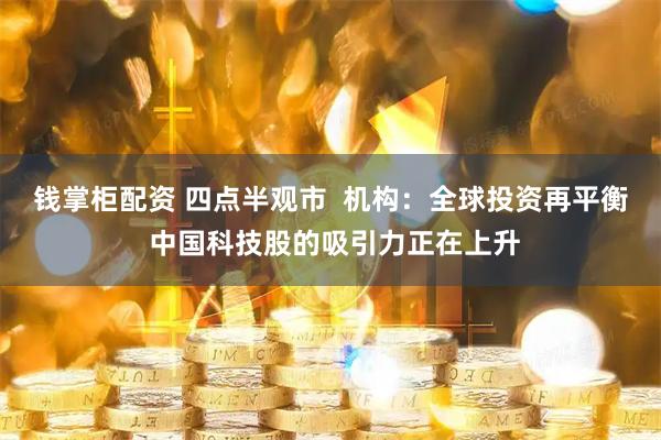 钱掌柜配资 四点半观市  机构：全球投资再平衡 中国科技股的吸引力正在上升