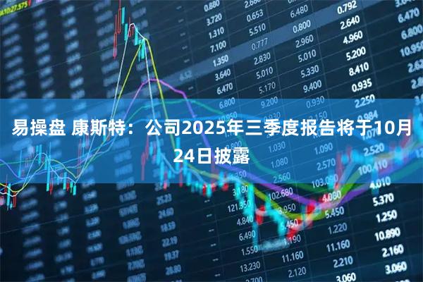 易操盘 康斯特：公司2025年三季度报告将于10月24日披露