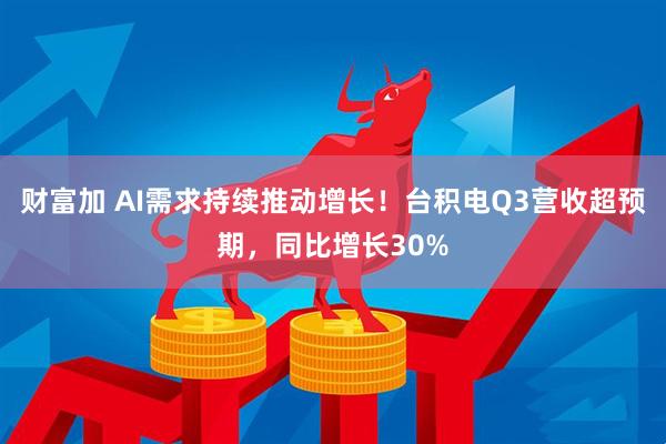 财富加 AI需求持续推动增长！台积电Q3营收超预期，同比增长30%