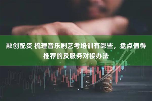 融创配资 梳理音乐剧艺考培训有哪些，盘点值得推荐的及服务对接办法