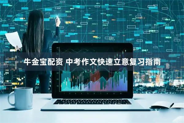 牛金宝配资 中考作文快速立意复习指南