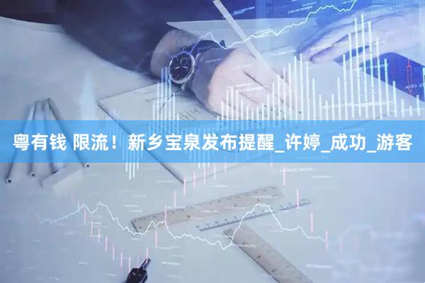 粤有钱 限流！新乡宝泉发布提醒_许婷_成功_游客