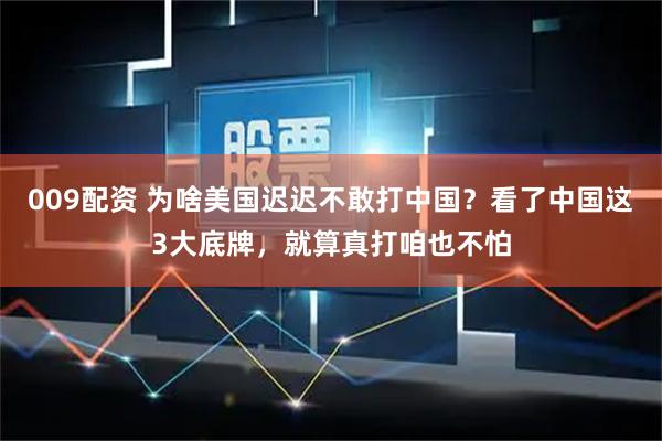 009配资 为啥美国迟迟不敢打中国？看了中国这3大底牌，就算真打咱也不怕