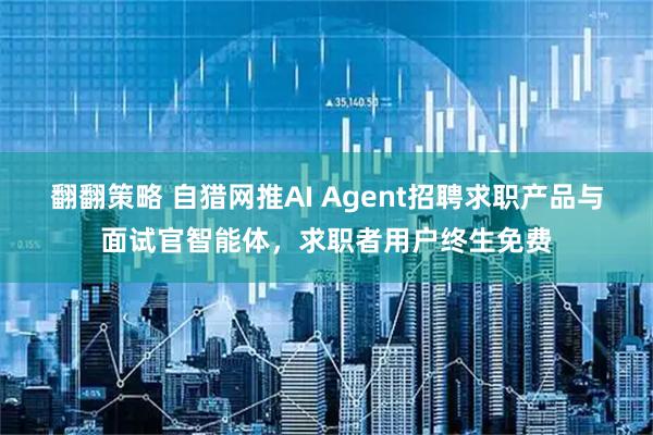 翻翻策略 自猎网推AI Agent招聘求职产品与面试官智能体，求职者用户终生免费