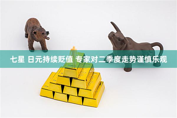 七星 日元持续贬值 专家对二季度走势谨慎乐观